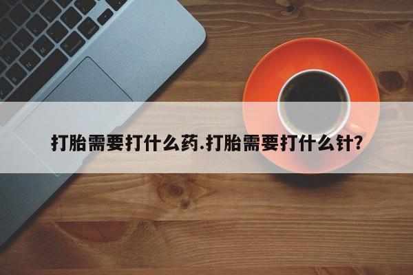 流产药打胎需要打什么药.打胎需要打什么针？