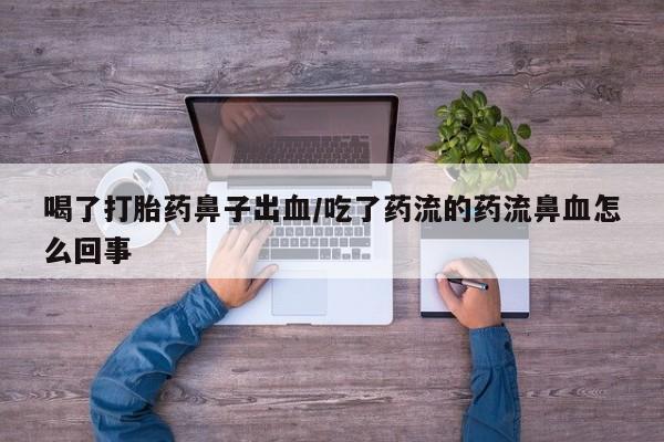 流产药喝了打胎药鼻子出血/吃了药流的药流鼻血怎么回事