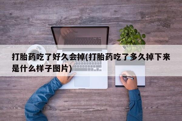 流产药打胎药吃了好久会掉(打胎药吃了多久掉下来是什么样子图片)