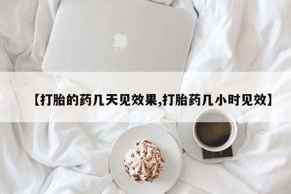流产药【打胎的药几天见效果,打胎药几小时见效】