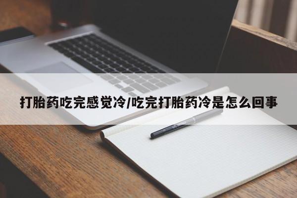 流产药打胎药吃完感觉冷/吃完打胎药冷是怎么回事