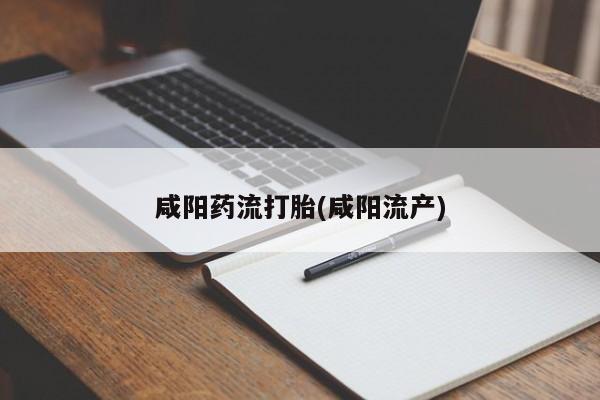 流产药咸阳药流打胎(咸阳流产)