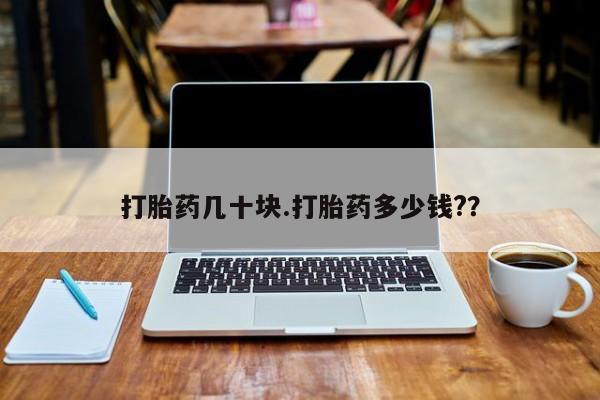 流产药打胎药几十块.打胎药多少钱?？