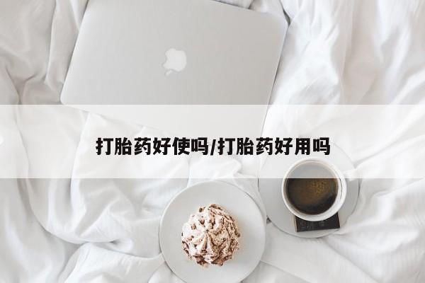 流产药打胎药好使吗/打胎药好用吗