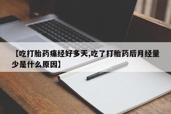 流产药【吃打胎药痛经好多天,吃了打胎药后月经量少是什么原因】