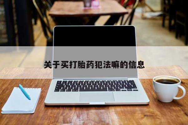 流产药关于买打胎药犯法嘛的信息