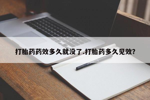 流产药打胎药药效多久就没了.打胎药多久见效？