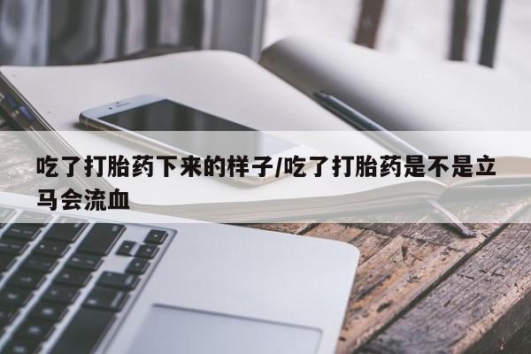 流产药吃了打胎药下来的样子/吃了打胎药是不是立马会流血