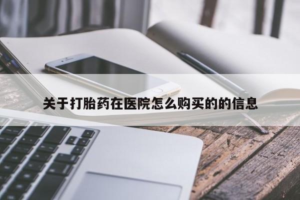流产药关于打胎药在医院怎么购买的的信息