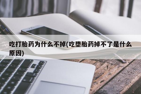 流产药吃打胎药为什么不掉(吃堕胎药掉不了是什么原因)