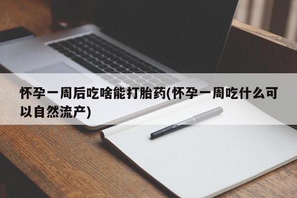 流产药怀孕一周后吃啥能打胎药(怀孕一周吃什么可以自然流产)
