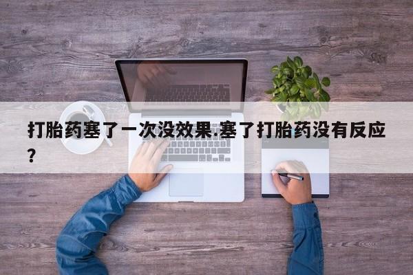 流产药打胎药塞了一次没效果.塞了打胎药没有反应？