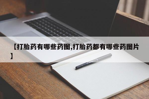 流产药【打胎药有哪些药图,打胎药都有哪些药图片】