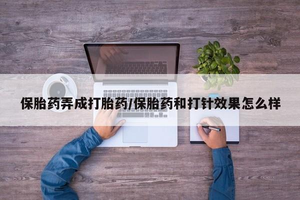 流产药保胎药弄成打胎药/保胎药和打针效果怎么样