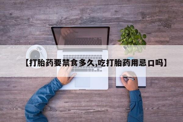 流产药【打胎药要禁食多久,吃打胎药用忌口吗】