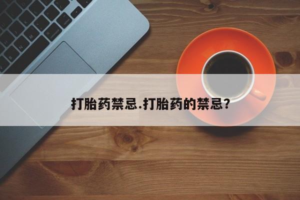 流产药打胎药禁忌.打胎药的禁忌？