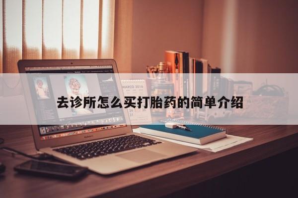 流产药去诊所怎么买打胎药的简单介绍