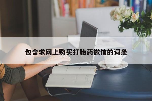 流产药包含求网上购买打胎药微信的词条