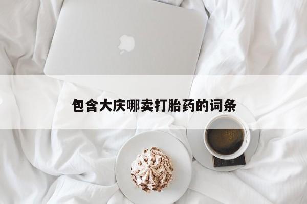 流产药包含大庆哪卖打胎药的词条