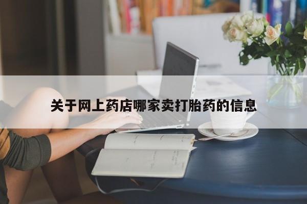 流产药关于网上药店哪家卖打胎药的信息