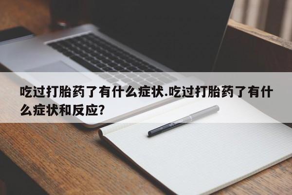 流产药吃过打胎药了有什么症状.吃过打胎药了有什么症状和反应？
