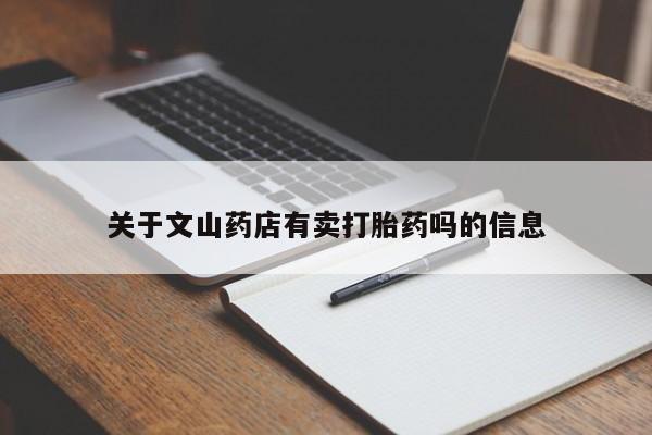 流产药关于文山药店有卖打胎药吗的信息