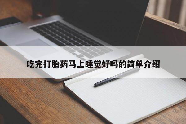 流产药吃完打胎药马上睡觉好吗的简单介绍