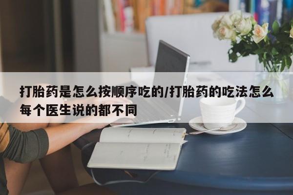 流产药打胎药是怎么按顺序吃的/打胎药的吃法怎么每个医生说的都不同
