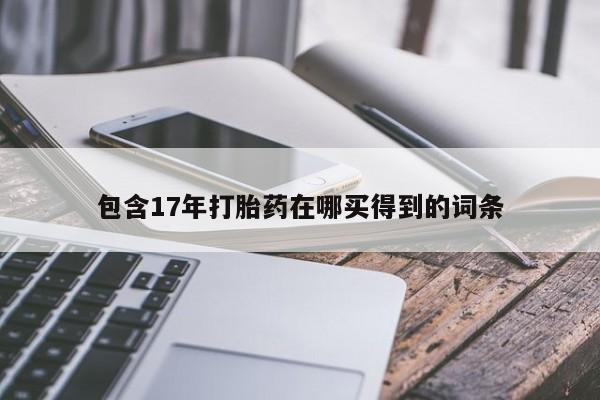 流产药包含17年打胎药在哪买得到的词条