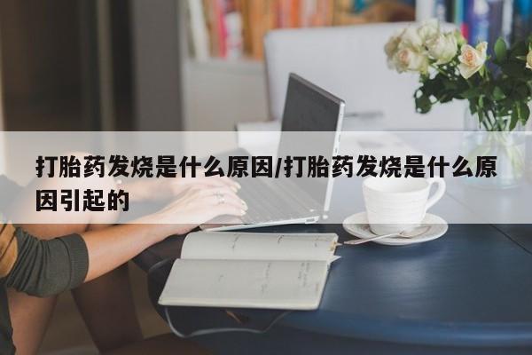 流产药打胎药发烧是什么原因/打胎药发烧是什么原因引起的