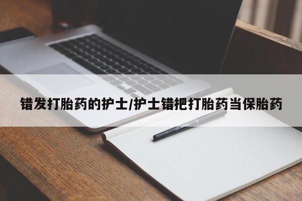 流产药错发打胎药的护士/护士错把打胎药当保胎药