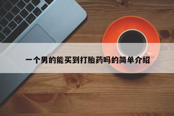 流产药一个男的能买到打胎药吗的简单介绍