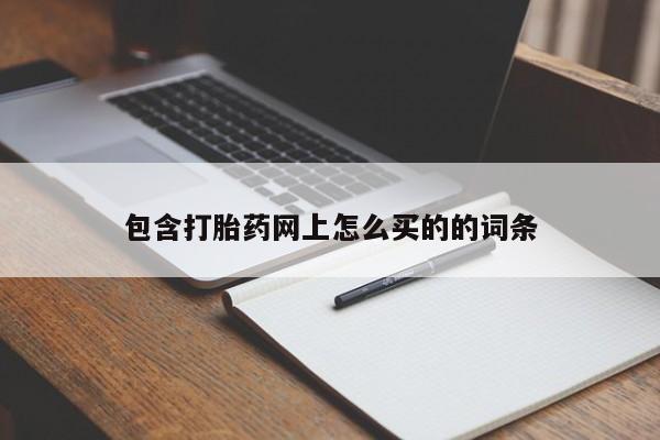 流产药包含打胎药网上怎么买的的词条