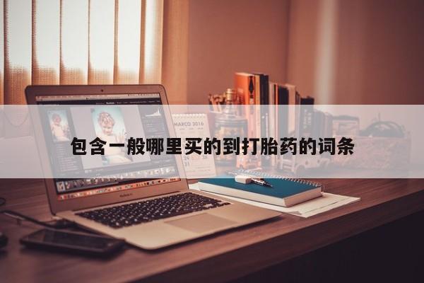 流产药包含一般哪里买的到打胎药的词条