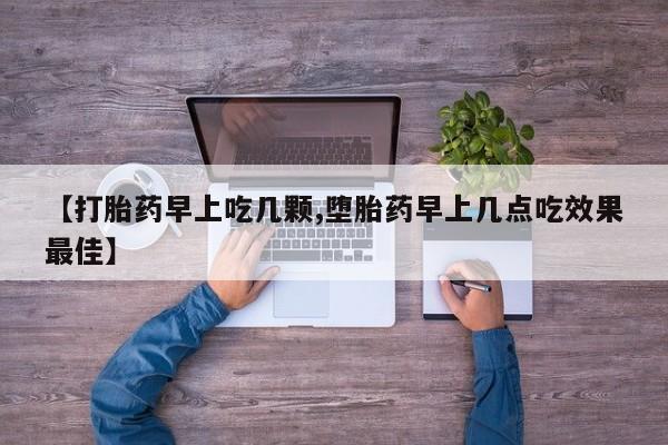 流产药【打胎药早上吃几颗,堕胎药早上几点吃效果最佳】