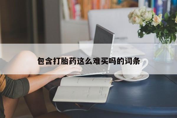 流产药包含打胎药这么难买吗的词条