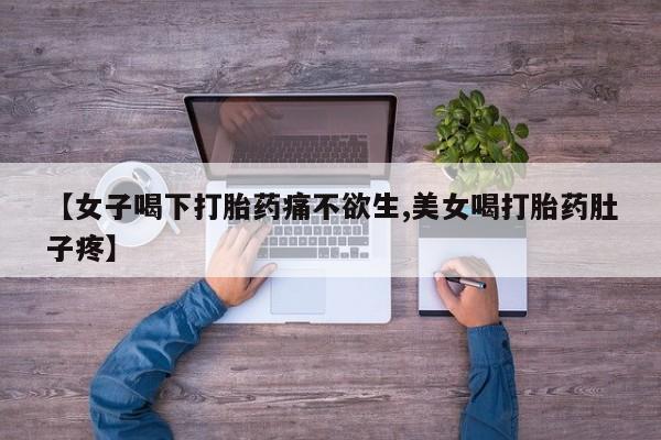 流产药【女子喝下打胎药痛不欲生,美女喝打胎药肚子疼】