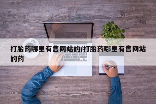 流产药打胎药哪里有售网站的/打胎药哪里有售网站的药