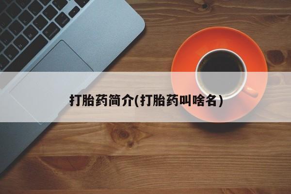 流产药打胎药简介(打胎药叫啥名)