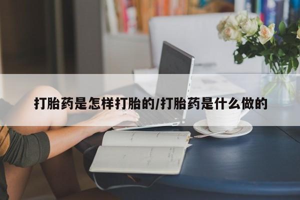 流产药打胎药是怎样打胎的/打胎药是什么做的