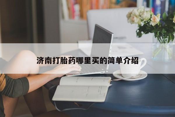 流产药济南打胎药哪里买的简单介绍