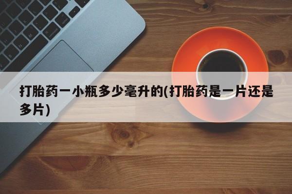 流产药打胎药一小瓶多少毫升的(打胎药是一片还是多片)