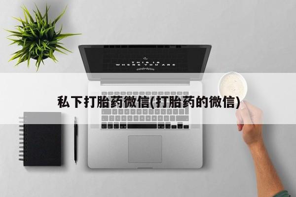 流产药私下打胎药微信(打胎药的微信)