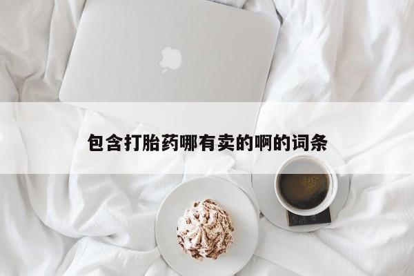 流产药包含打胎药哪有卖的啊的词条