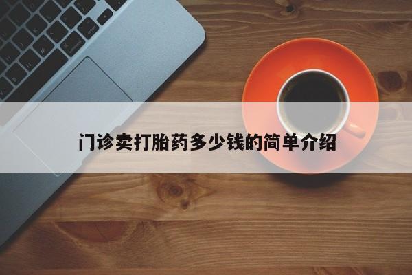 流产药门诊卖打胎药多少钱的简单介绍