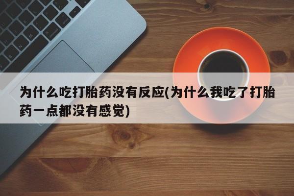 流产药为什么吃打胎药没有反应(为什么我吃了打胎药一点都没有感觉)