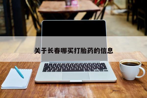 流产药关于长春哪买打胎药的信息